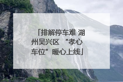 排解停车难 湖州吴兴区 “孝心车位”暖心上线