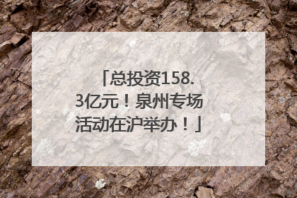 总投资158.3亿元！泉州专场活动在沪举办！
