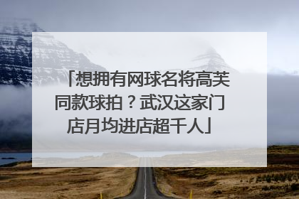 想拥有网球名将高芙同款球拍？武汉这家门店月均进店超千人