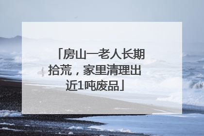房山一老人长期拾荒，家里清理出近1吨废品