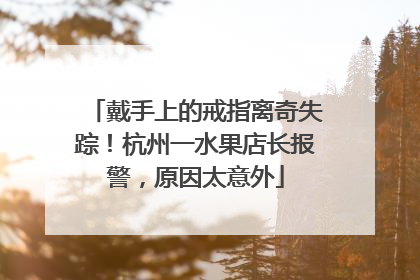 戴手上的戒指离奇失踪！杭州一水果店长报警，原因太意外