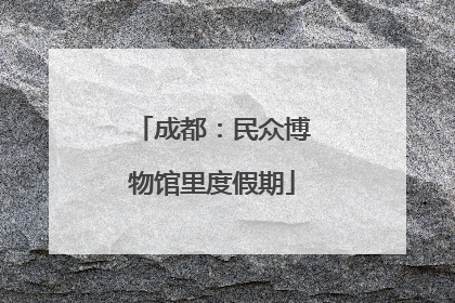 成都：民众博物馆里度假期