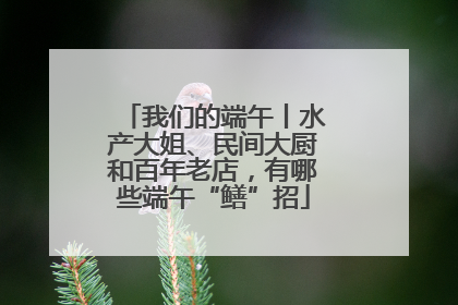 我们的端午丨水产大姐、民间大厨和百年老店，有哪些端午“鳝”招