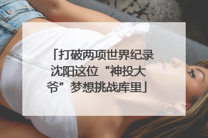 打破两项世界纪录 沈阳这位“神投大爷”梦想挑战库里