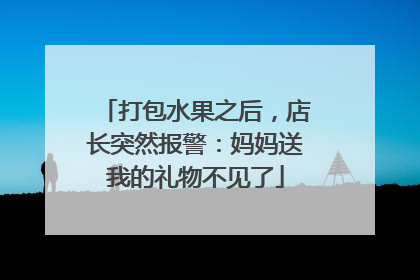 打包水果之后，店长突然报警：妈妈送我的礼物不见了