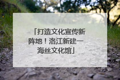 打造文化宣传新阵地！洛江新建一海丝文化馆