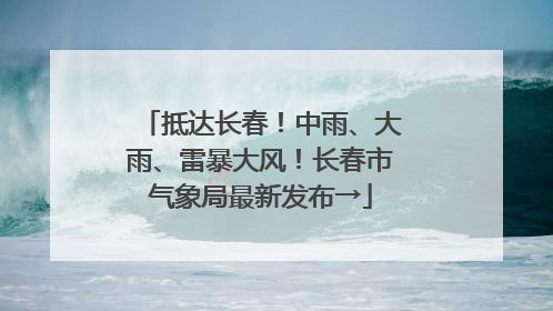 抵达长春！中雨、大雨、雷暴大风！长春市气象局最新发布→