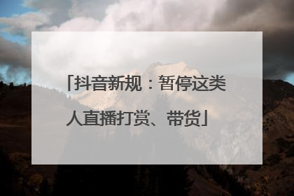 抖音新规：暂停这类人直播打赏、带货