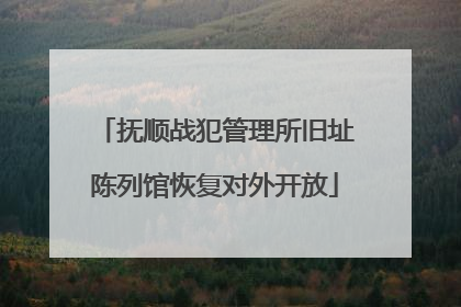 抚顺战犯管理所旧址陈列馆恢复对外开放