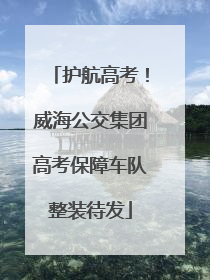 护航高考！威海公交集团高考保障车队整装待发