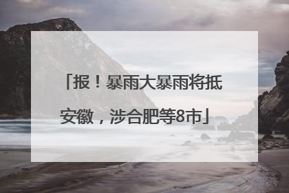 报！暴雨大暴雨将抵安徽，涉合肥等8市
