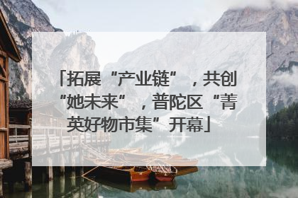 拓展“产业链”，共创“她未来”，普陀区“菁英好物市集”开幕