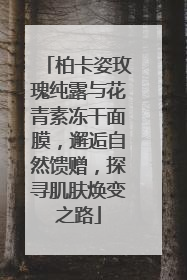 柏卡姿玫瑰纯露与花青素冻干面膜，邂逅自然馈赠，探寻肌肤焕变之路