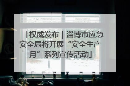 权威发布｜淄博市应急安全局将开展“安全生产月”系列宣传活动