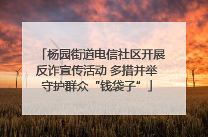 杨园街道电信社区开展反诈宣传活动 多措并举守护群众“钱袋子”