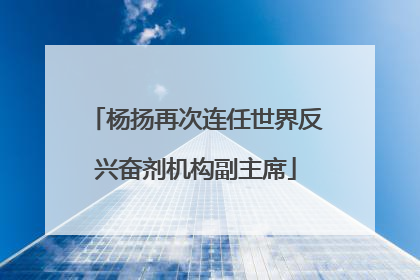 杨扬再次连任世界反兴奋剂机构副主席
