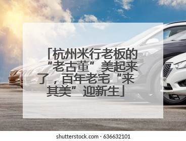 杭州米行老板的“老古董”美起来了，百年老宅“来其美”迎新生