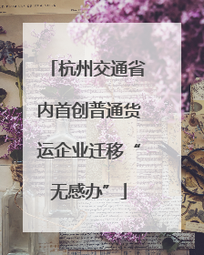 杭州交通省内首创普通货运企业迁移“无感办”