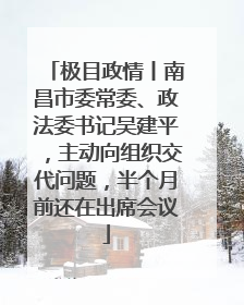 极目政情丨南昌市委常委、政法委书记吴建平，主动向组织交代问题，半个月前还在出席会议