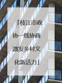 枝江市政协一线协商激发乡村文化新活力
