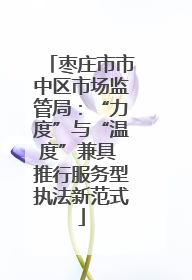 枣庄市市中区市场监管局：“力度”与“温度”兼具 推行服务型执法新范式