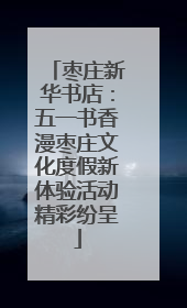 枣庄新华书店：五一书香漫枣庄文化度假新体验活动精彩纷呈