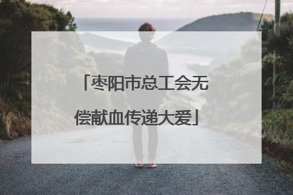枣阳市总工会无偿献血传递大爱
