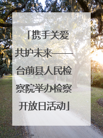 携手关爱 共护未来——台前县人民检察院举办检察开放日活动