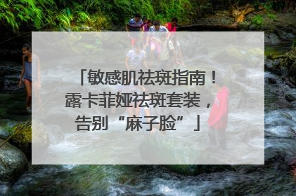敏感肌祛斑指南！露卡菲娅祛斑套装，告别“麻子脸”