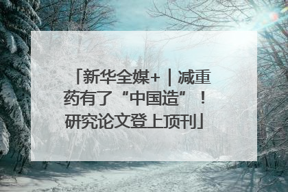 新华全媒+｜减重药有了“中国造”！研究论文登上顶刊