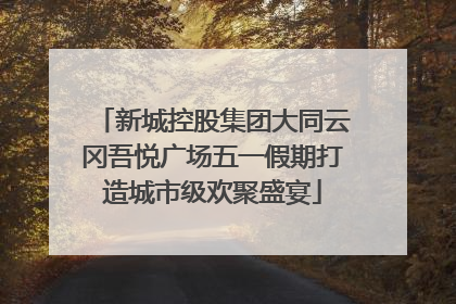 新城控股集团大同云冈吾悦广场五一假期打造城市级欢聚盛宴