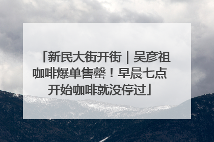 新民大街开街｜吴彦祖咖啡爆单售罄！早晨七点开始咖啡就没停过