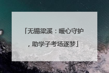无锡梁溪：暖心守护，助学子考场逐梦
