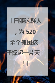 日照这群人，为 520 余个孤困孩子撑起一片天！