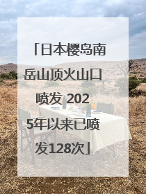 日本樱岛南岳山顶火山口喷发 2025年以来已喷发128次