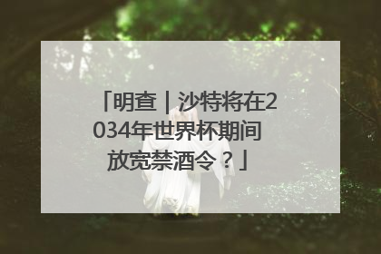 明查｜沙特将在2034年世界杯期间放宽禁酒令？