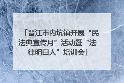 晋江市内坑镇开展“民法典宣传月”活动暨“法律明白人”培训会