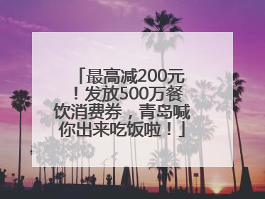 最高减200元！发放500万餐饮消费券，青岛喊你出来吃饭啦！