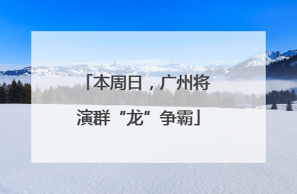 本周日，广州将演群“龙”争霸