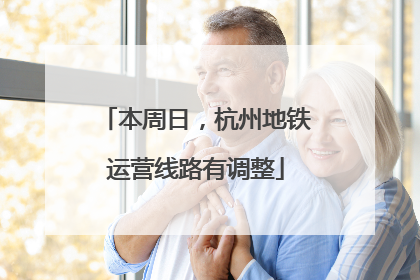 本周日，杭州地铁运营线路有调整