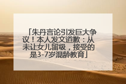 朱丹言论引发巨大争议！本人发文道歉：从未让女儿留级，接受的是3-7岁混龄教育