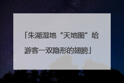 朱湖湿地“天地图”给游客一双隐形的翅膀