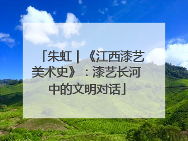 朱虹｜《江西漆艺美术史》：漆艺长河中的文明对话