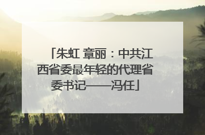 朱虹 章丽：中共江西省委最年轻的代理省委书记——冯任