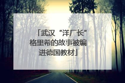 武汉“洋厂长”格里希的故事被编进德国教材