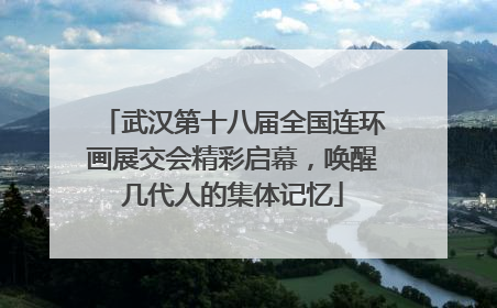 武汉第十八届全国连环画展交会精彩启幕，唤醒几代人的集体记忆