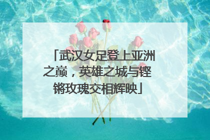 武汉女足登上亚洲之巅，英雄之城与铿锵玫瑰交相辉映