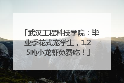 武汉工程科技学院：毕业季花式宠学生，1.25吨小龙虾免费吃！