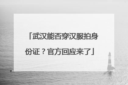 武汉能否穿汉服拍身份证？官方回应来了