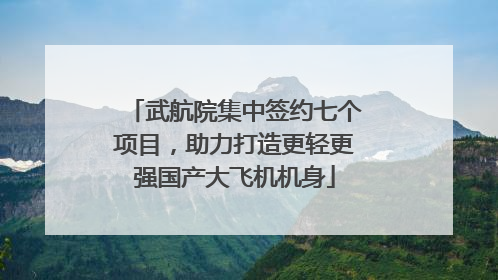 武航院集中签约七个项目，助力打造更轻更强国产大飞机机身